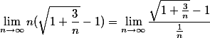 $$ \lim_{n\rightarrow{\infty}}n(\sqrt{1+\frac{3}{n}}-1) = \lim_{n\rightarrow{\infty}} \frac{\sqrt{1+\frac{3}{n}}-1}{\frac{1}{n}}$$